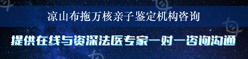 凉山布拖万核亲子鉴定机构咨询